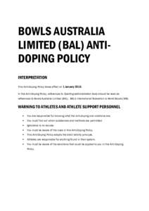 BOWLS AUSTRALIA LIMITED (BAL) ANTIDOPING POLICY INTERPRETATION This Anti-Doping Policy takes effect on 1 JanuaryIn this Anti-Doping Policy, references to Sporting administration body should be read as references t