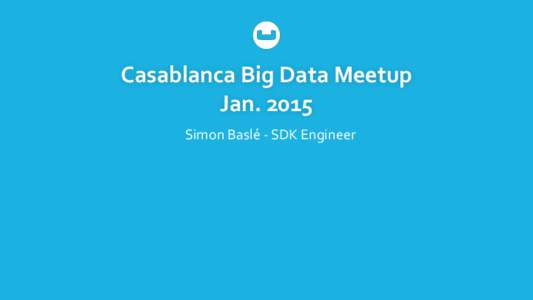 Casablanca	
  Big	
  Data	
  Meetup	
   Jan.	
  2015 Simon	
  Baslé	
  -­‐	
  SDK	
  Engineer Casablanca	
  Big	
  Data	
  Meetup	
   Jan.	
  2015