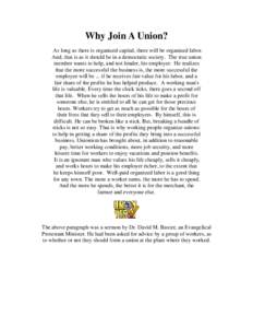 Why Join A Union? As long as there is organized capital, there will be organized labor. And, that is as it should be in a democratic society. The true union member wants to help, and not hinder, his employer. He realizes