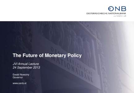 The Future of Monetary Policy JVI Annual Lecture 24 September 2013 Ewald Nowotny Governor www.oenb.at