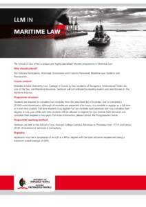 LLM IN MARITIME LAW The School of Law offers a unique and highly specialised Masters programme in Maritime Law. Who should attend? Port Industry Participants, Attorneys, Economists and Customs Personnel, Maritime Law Stu