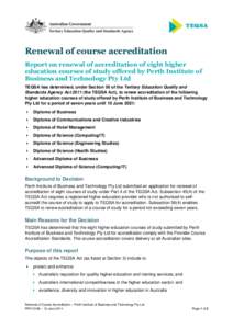 Renewal of course accreditation Report on renewal of accreditation of eight higher education courses of study offered by Perth Institute of Business and Technology Pty Ltd TEQSA has determined, under Section 56 of the Te