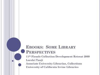 EBOOKS: SOME LIBRARY PERSPECTIVES 11th Fiesole Collection Development Retreat 2009 Lorelei Tanji Associate University Librarian, Collections