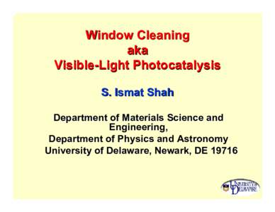 Window Cleaning aka Visible-Light Photocatalysis S. Ismat Shah Department of Materials Science and Engineering,