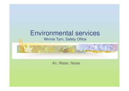 Environmental services Winnie Tam, Safety Office Air, Water, Noise  Workplace environments