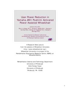 User Power Reduction in Yamaha JWII Pushrim Activated Power Assisted Wheelchair Julianna Arva B.S., Rory A. Cooper Ph.D., Donald A. Spaeth M.A., Thomas A. Corfman M.S., Shirley G. Fitzgerald Ph.D., Michael L.