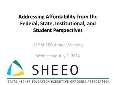 Addressing Affordability from the Federal, State, Institutional, and Student Perspectives 61st SHEEO Annual Meeting  Wednesday, July 9, 2014