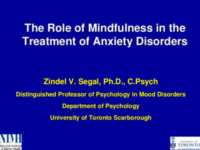 The Role of Mindfulness in the Treatment of Anxiety Disorders Zindel V. Segal, Ph.D., C.Psych Distinguished Professor of Psychology in Mood Disorders Department of Psychology