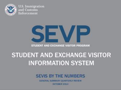 STUDENT AND EXCHANGE VISITOR INFORMATION SYSTEM SEVIS BY THE NUMBERS GENERAL SUMMARY QUARTERLY REVIEW OCTOBER 2014