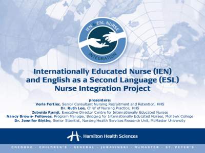 presenters: Verla Fortier, Senior Consultant Nursing Recruitment and Retention, HHS Dr. Ruth Lee, Chief of Nursing Practice, HHS Zubeida Ramji, Executive Director Centre for Internationally Educated Nurses Nancy Brown- F