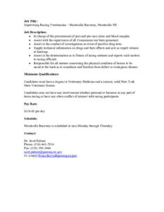 Job Title: Supervising Racing Veterinarian – Monticello Raceway, Monticello NY Job Description:  In charge of the procurement of post and pre-race urine and blood samples.  Assist with the supervision of all Comm