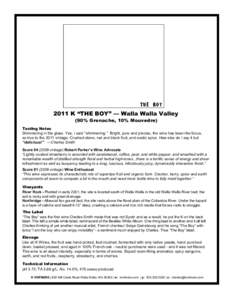 2011 K “THE BOY” — Walla Walla Valley (90% Grenache, 10% Mouvedre) Tasting Notes Shimmering in the glass. Yes, I said “shimmering.” Bright, pure and precise, the wine has laser-like focus, so true to the 2011 v