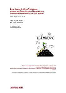 Psychologically Equipped: Practical Recommendations to Better Prepare Humanitarian Professionals for Field Missions White Paper Series No. 6 Life in the Field Series n. 1 The Joy of Teamwork!