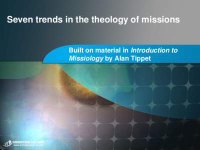 Seven trends in the theology of missions  Built on material in Introduction to Missiology by Alan Tippet  New trends
