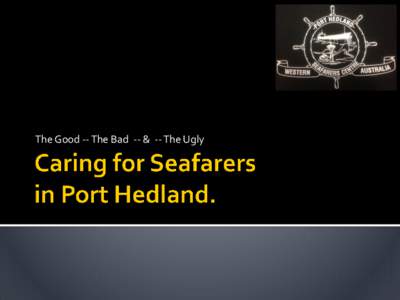 The Good -- The Bad -- & -- The Ugly  Snapshot of Port Hedland Seafarers