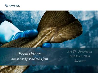 Fremtidens ombordproduksjon Ari Th. Josefsson FishTech 2014 Ålesund