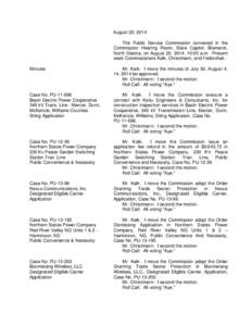 August 20, 2014 The Public Service Commission convened in the Commission Hearing Room, State Capitol, Bismarck, North Dakota, on August 20, 2014, 10:00 a.m. Present were Commissioners Kalk, Christmann, and Fedorchak. Min