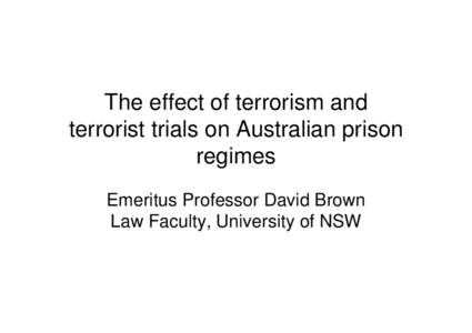 The effect of terrorism and terrorist trials on Australian prison regimes Emeritus Professor David Brown Law Faculty, University of NSW