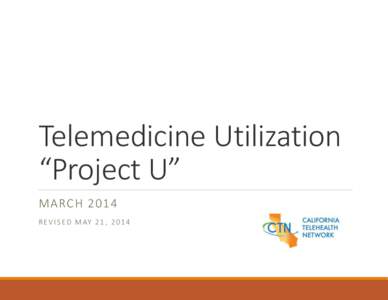 Telemedicine Utilization “Project U” MARCH 2014 R E V I S E D M AY 2 1 , [removed]  Project U