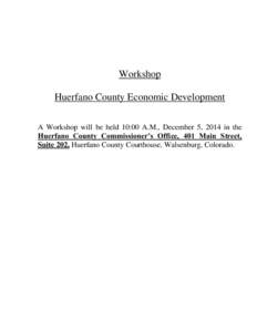 Workshop Huerfano County Economic Development A Workshop will be held 10:00 A.M., December 5, 2014 in the Huerfano County Commissioner’s Office, 401 Main Street, Suite 202, Huerfano County Courthouse, Walsenburg, Color