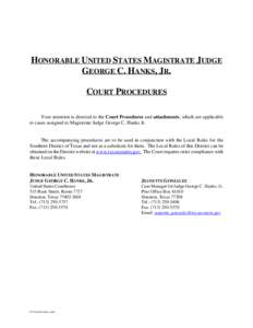 HONORABLE UNITED STATES MAGISTRATE JUDGE GEORGE C. HANKS, JR. COURT PROCEDURES Your attention is directed to the Court Procedures and attachments, which are applicable to cases assigned to Magistrate Judge George C. Hank