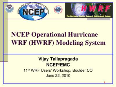 NCEP Operational Hurricane WRF (HWRF) Modeling System Vijay Tallapragada NCEP/EMC 11th WRF Users’ Workshop, Boulder CO June 22, 2010