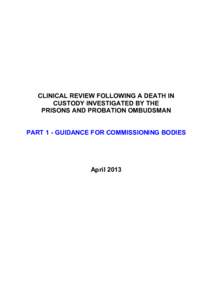 CLINICAL REVIEW FOLLOWING A DEATH IN CUSTODY INVESTIGATED BY THE PRISONS AND PROBATION OMBUDSMAN PART 1 - GUIDANCE FOR COMMISSIONING BODIES  April 2013