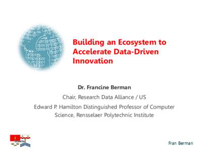 Building an Ecosystem to Accelerate Data-Driven Innovation Dr. Francine Berman Chair, Research Data Alliance / US Edward P. Hamilton Distinguished Professor of Computer