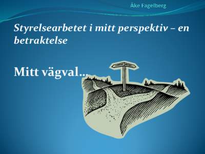 Styrelsearbetet i mitt perspektiv – en betraktelse Mitt vägval…   Vem är Åke Fagelberg