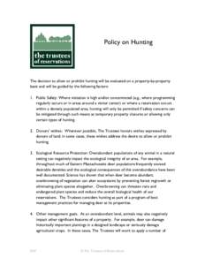 Policy on Hunting  The decision to allow or prohibit hunting will be evaluated on a property-by-property basis and will be guided by the following factors: 1. Public Safety: Where visitation is high and/or concentrated (