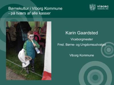 Børnekultur i Viborg Kommune - på tværs af alle kasser Karin Gaardsted Viceborgmester Fmd. Børne- og Ungdomsudvalget