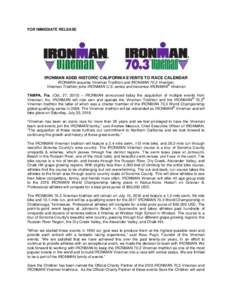 FOR IMMEDIATE RELEASE  IRONMAN ADDS HISTORIC CALIFORNIA EVENTS TO RACE CALENDAR IRONMAN acquires Vineman Triathlon and IRONMAN 70.3 Vineman; ® Vineman Triathlon joins IRONMAN U.S. series and becomes IRONMAN Vineman