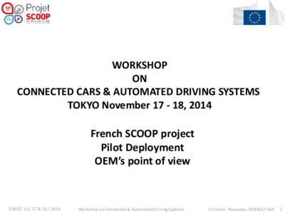 WORKSHOP ON CONNECTED CARS & AUTOMATED DRIVING SYSTEMS TOKYO November, 2014  French SCOOP project