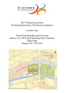 The 3rd Hong Kong Games The Hong Kong Jockey Club Futsal Competition Location map Wong Chuk Hang Recreation Ground Address: No. 108 Wong Chuk Hang Road, Aberdeen, Hong Kong