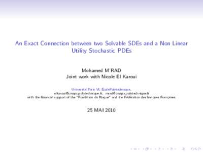 An Exact Connection between two Solvable SDEs and a Non Linear Utility Stochastic PDEs Mohamed M’RAD Joint work with Nicole El Karoui ´ Universit´