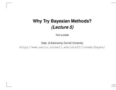 Why Try Bayesian Methods? (Lecture 5) Tom Loredo Dept. of Astronomy, Cornell University  http://www.astro.cornell.edu/staff/loredo/bayes/