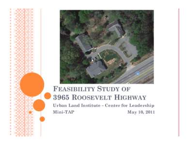 FEASIBILITY STUDY OF 3965 ROOSEVELT HIGHWAY Urban Land Institute – Center for Leadership Mini-TAP  May 10, 2011