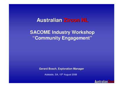 Australian Zircon NL SACOME Industry Workshop “Community Engagement” Gerard Bosch, Exploration Manager Adelaide, SA, 15th August 2008