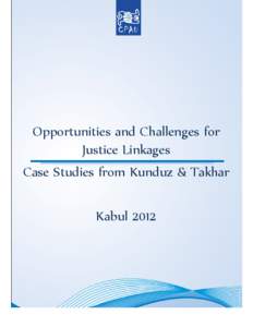 Opportunities and Challenges for Justice Linkages Case Studies from Kunduz & Takhar Kabul 2012  This report represents part of Cooperation for Peace and Unity’s larger effort to better understand how to