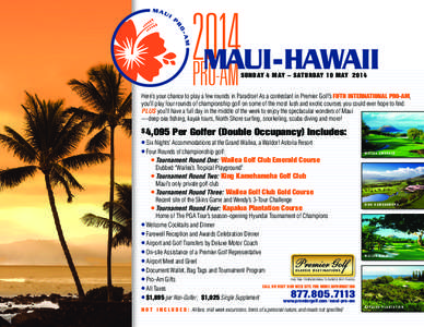 MAUI - HAWAII SUNDAY 4 MAY – SATURDAY 10 MAY  2014 Here’s your chance to play a few rounds in Paradise! As a contestant in Premier Golf’s FIFTH INTERNATIONAL PRO-AM, you’ll play four rounds of championship golf