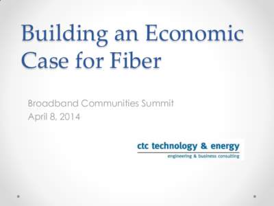 Building an Economic Case for Fiber Broadband Communities Summit April 8, 2014  Summary