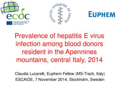 Prevalence of hepatitis E virus infection among blood donors resident in the Apennines mountains, central Italy, 2014 Claudia Lucarelli, Euphem Fellow (MS-Track, Italy) ESCAIDE, 7 November 2014, Stockholm, Sweden