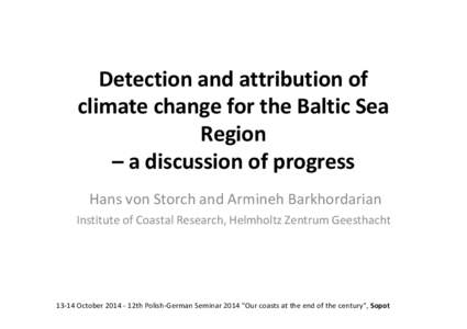 Detection and attribution of climate change for the Baltic Sea Region – a discussion of progress Hans von Storch and Armineh Barkhordarian Institute of Coastal Research, Helmholtz Zentrum Geesthacht