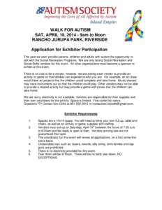 WALK FOR AUTISM SAT, APRIL 19, 9am to Noon RANCHO JURUPA PARK, RIVERSIDE Application for Exhibitor Participation This year we want provide parents, children and adults with autism the opportunity to talk with the 