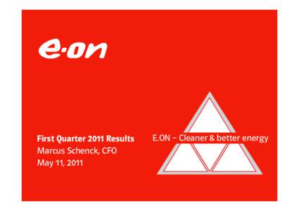 First Quarter 2011 Results Marcus Schenck, CFO May 11, 2011 E.ON – Cleaner & better energy