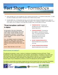 Fact Sheet - Tornadoes  Maine averages one to two tornadoes per year, typically touching down in uninhabited wooded areas. In 2009 and 2010, tornadoes were verified in Aroostook and in Oxford County, Maine.