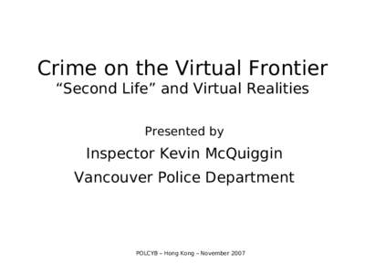 Crime on the Virtual Frontier “Second Life” and Virtual Realities Presented by Inspector Kevin McQuiggin Vancouver Police Department