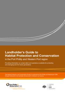Landholder’s Guide to Habitat Protection and Conservation in the Port Phillip and Western Port region Providing information on conservation and assistance available for protecting and managing land for future generatio
