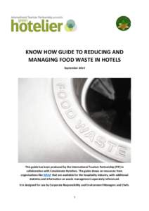 KNOW HOW GUIDE TO REDUCING AND MANAGING FOOD WASTE IN HOTELS September 2014 This guide has been produced by the International Tourism Partnership (ITP) in collaboration with Considerate Hoteliers. The guide draws on reso