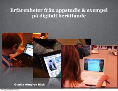 Erfarenheter från appstudie & exempel på digitalt berättande Gunilla Almgren Bäck måndag den 18 februari 2013